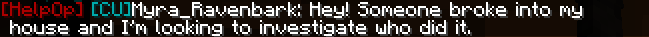 [HelpOp] [CU]Myra_Ravenbark: Hey! Someone broke into my house and I’m looking to investigate who did it.